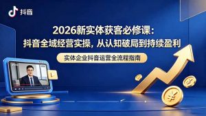 2026新实体获客必修课：抖音全域经营实操，从认知破局到持续盈利-沧海聊项目