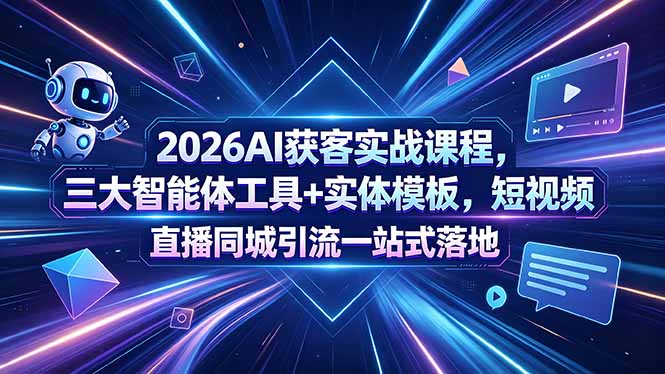 2026AI获客实战课程，三大智能体工具+实体模板，短视频直播同城引流一站式落地-沧海聊项目