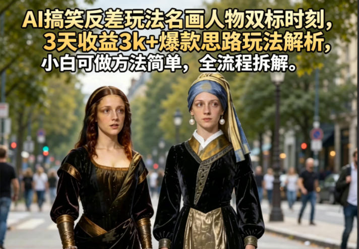 AI搞笑反差玩法名画人物双标时刻，3天收益3k+爆款思路玩法解析，小白可做方法简单，全流程拆解-沧海聊项目