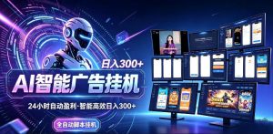 AI智能广告挂G项目，无需人工，单机稳定日入200+，可矩阵放大，24小时不间断刷广告賺收益【揭秘】-沧海聊项目
