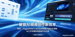 解锁AI视频创作新效率，Higgsfield Canvas视频制作新方式详解，AI工作流重构视频制作全流程-沧海聊项目