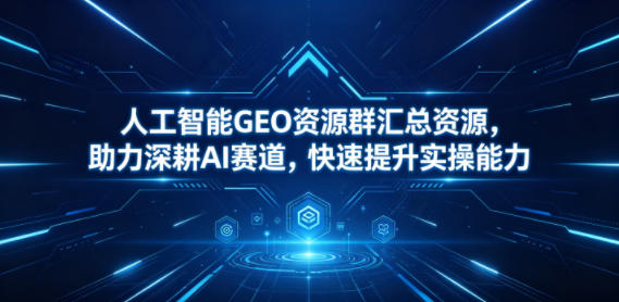 人工智能GEO资源群汇总资源，助力深耕AI赛道，快速提升实操能力-沧海聊项目
