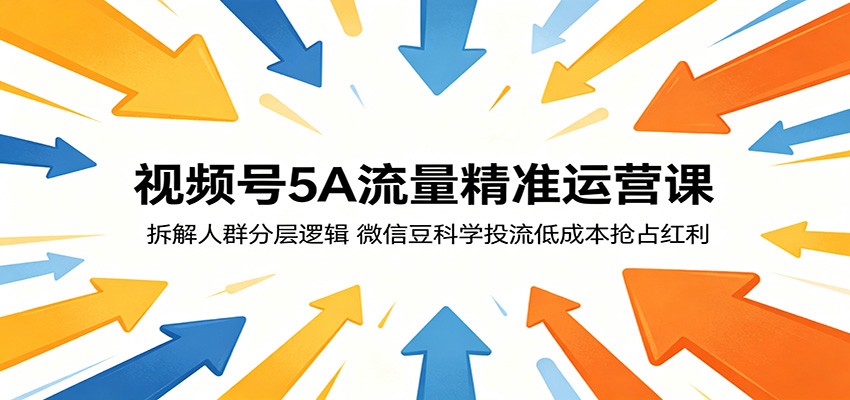 视频号5A流量精准运营课：拆解人群分层逻辑，微信豆科学投流低成本抢占红利-沧海聊项目