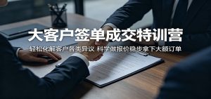 大客户签单成交特训营：轻松化解客户各类异议，科学做报价稳步拿下大额订单-沧海聊项目