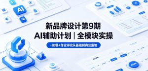 新品牌设计第9期AI辅助计划｜全模块实操+加餐+作业评改从基础到商业落地-沧海聊项目