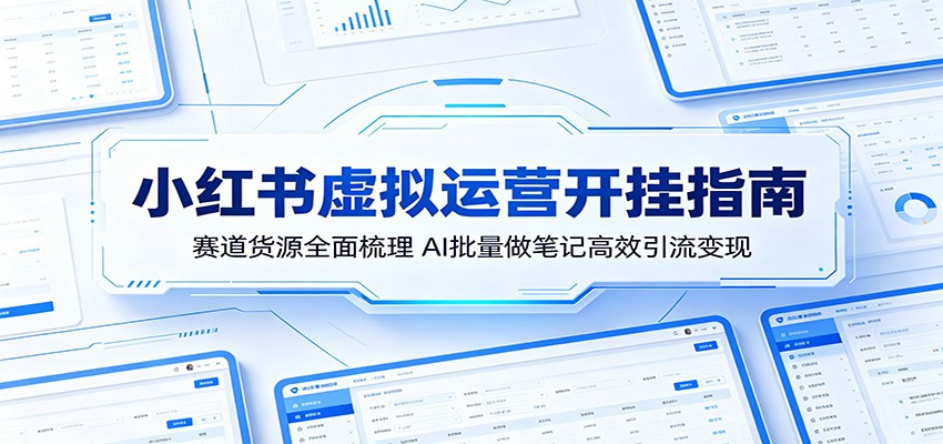 小红书虚拟运营开挂指南：赛道货源全面梳理，AI批量做笔记高效引流变现-沧海聊项目
