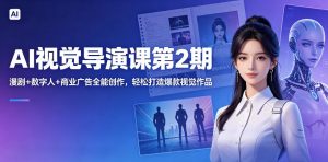 AI视觉导演课第2期，漫剧+数字人+商业广告全能创作，轻松打造爆款视觉作品-沧海聊项目