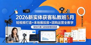 2026新实体获客私教班5月，短视频打造+本地推投放+团购运营全教学，轻松打通门店拓客增收渠道-沧海聊项目
