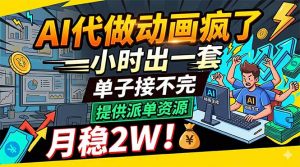 AI代做动画疯了，一小时出一套，单子接不完，提供派单资源，月稳2W！-沧海聊项目