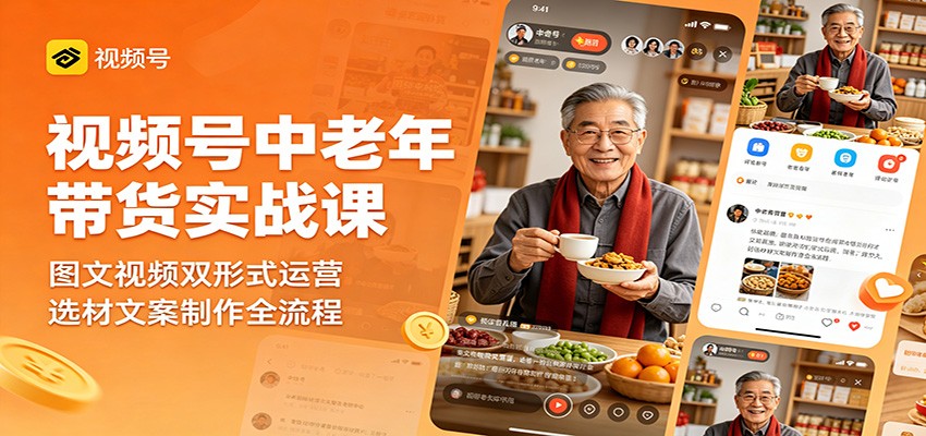 视频号中老年带货实战课：图文视频双形式运营，选材文案制作全流程-沧海聊项目