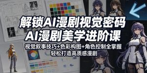 解锁AI漫剧视觉密码，AI漫剧美学进阶课，视觉叙事技巧+色彩构图+角色控制全掌握，轻松打造高质感漫剧-沧海聊项目