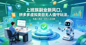 上班族副业新风口，拼多多虚拟类目无人值守玩法，机器人搞定一切月入五位数【揭秘】-沧海聊项目