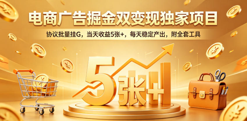 电商广告掘金双变现独家项目，协议批量挂G，当天收益5张+，每天稳定产出，附全套工具【揭秘】-沧海聊项目