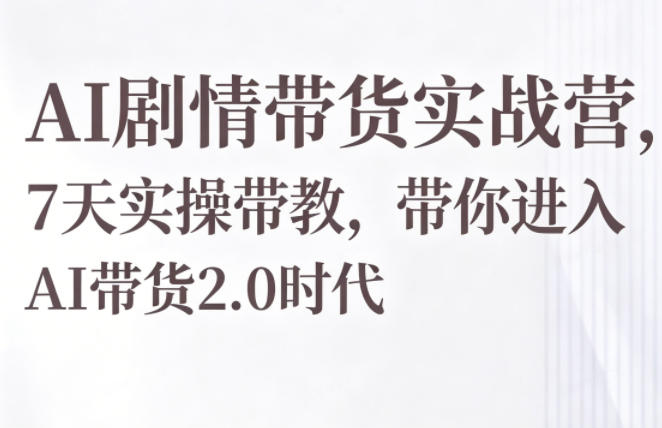 AI剧情带货实战营，7天实操带教，带你进入AI带货2.0时代-沧海聊项目