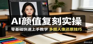 AI颜值复刻实操，零基础快速上手教学，多图人像还原技巧-沧海聊项目