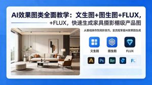 AI效果图类全面教学:文生图+图生图+FLUX,快速生成家具摄影棚级产品图-沧海聊项目