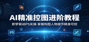 AI精准控图进阶教程：即梦联动PS实操，掌握构图人物细节精准可控-沧海聊项目