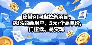 秘塔AI网盘拉新项目，98％的新用户，5元/个高单价，门槛低、易变现-沧海聊项目