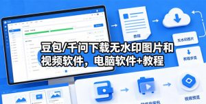 豆包/千问下载无水印图片和视频软件，电脑软件+教程-沧海聊项目