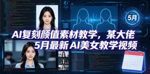AI复刻颜值素材教学，某大佬5月最新AI美女教学视频，内含4月好物复刻教学-沧海聊项目