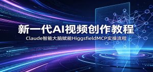 新一代AI视频创作教程：Claude智能大脑赋能，HiggsfieldMCP实操流程-沧海聊项目