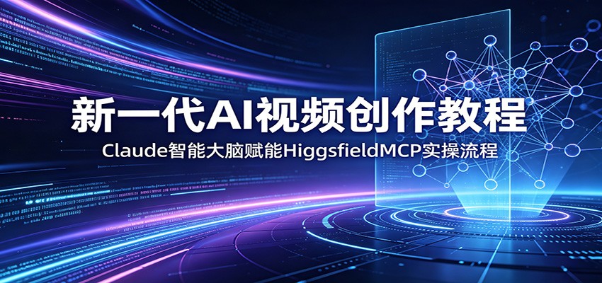 新一代AI视频创作教程：Claude智能大脑赋能，HiggsfieldMCP实操流程-沧海聊项目