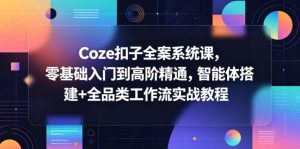Coze扣子全案系统课，零基础入门到高阶精通，智能体搭建+全品类工作流实战教程-沧海聊项目