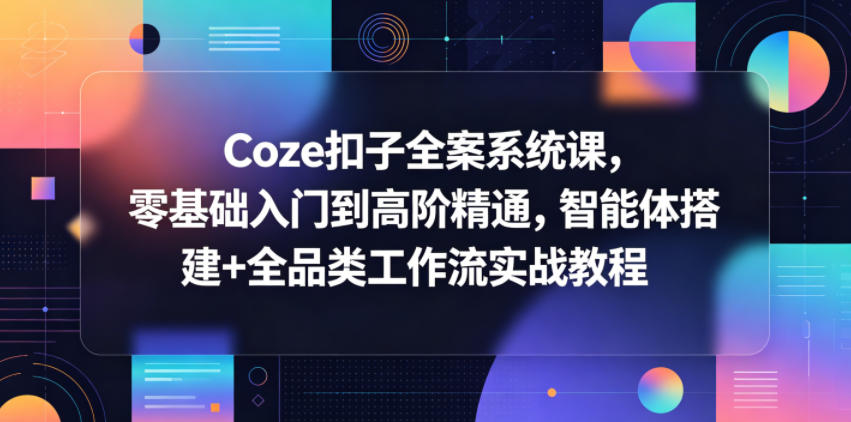Coze扣子全案系统课，零基础入门到高阶精通，智能体搭建+全品类工作流实战教程-沧海聊项目