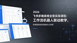 2026飞书多维表格全套实操课程：工作流机器人联动教学，快速搭建高效智能办公体系-沧海聊项目