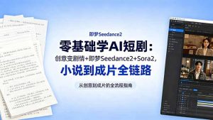 零基础学AI短剧：创意变剧情+即梦Seedance2+Sora2，小说到成片全链路-沧海聊项目