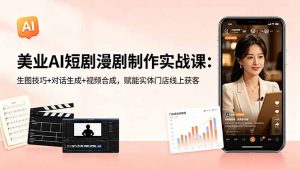 美业AI短剧漫剧制作实战课：生图技巧+对话生成+视频合成，赋能实体门店线上获客-沧海聊项目