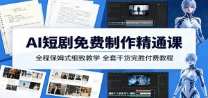 AI短剧免费制作精通课：全程保姆式细致教学，全套干货完胜付费教程-沧海聊项目