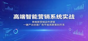 高端智能营销系统实战：希格斯营销运作逻辑，一键产出创意广告节省高额策划开支-沧海聊项目