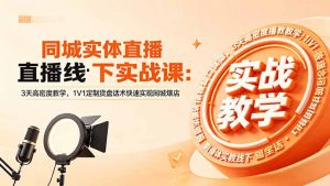 同城实体直播线下实战课：3天高密度教学，1V1定制货盘话术快速实现同城爆店-沧海聊项目