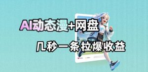 最新AI动态漫+网盘，AI赋能网盘拉新，几秒一条拉爆收益-沧海聊项目
