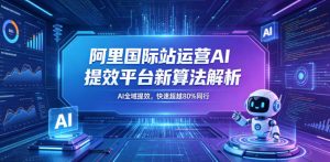 阿里国际站运营AI提效平台新算法解析26年5月新课，AI全域提效，快速超越80%同行-沧海聊项目