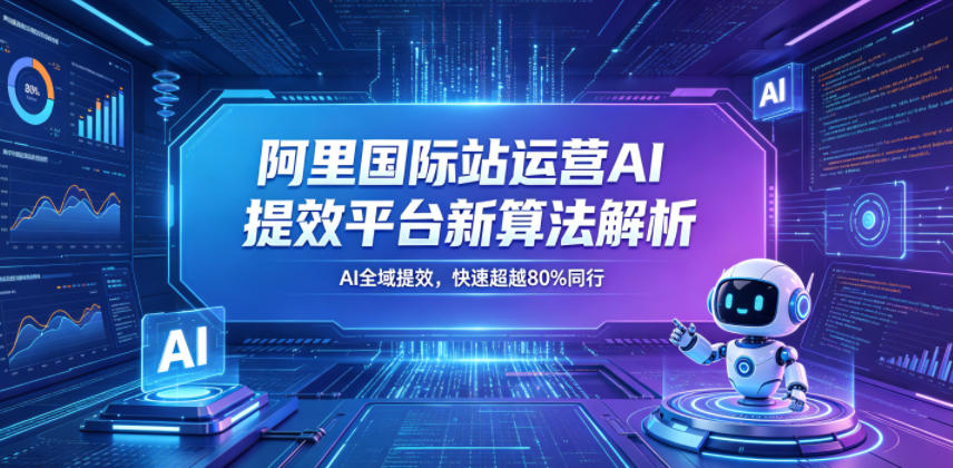 阿里国际站运营AI提效平台新算法解析26年5月新课，AI全域提效，快速超越80%同行-沧海聊项目