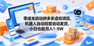 零成本启动拼多多虚拟项目，机器人自动回复自动发货，小白也能月入1-5W【揭秘】-沧海聊项目