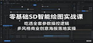 零基础SD智能绘图实战课：吃透全套参数操控逻辑，多风格商业创意海报落地实操-沧海聊项目