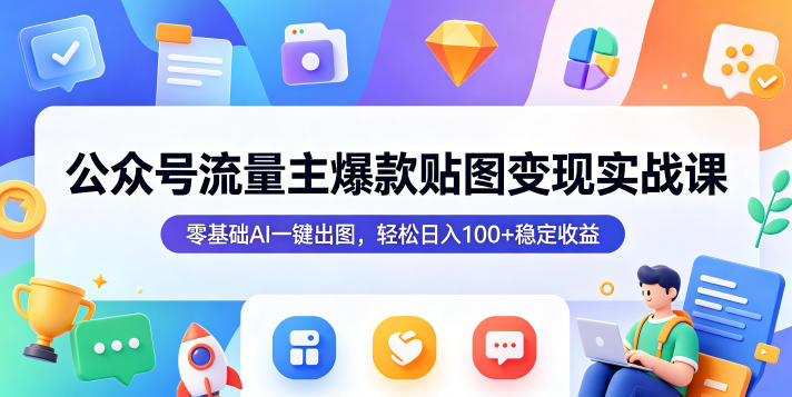 公众号流量主爆款贴图变现实战课，零基础AI一键出图，轻松日入100+稳定收益-沧海聊项目