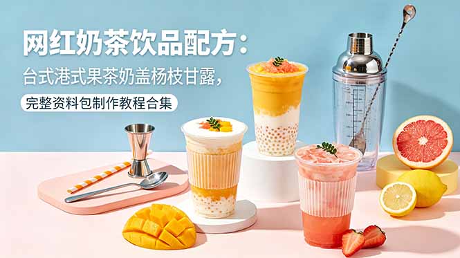 网红奶茶饮品配方：台式港式果茶奶盖杨枝甘露，完整资料包制作教程合集-沧海聊项目
