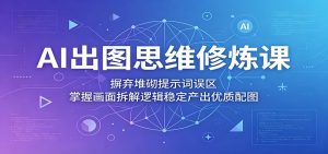 AI出图思维修炼课：摒弃堆砌提示词误区，掌握画面拆解逻辑稳定产出优质配图-沧海聊项目