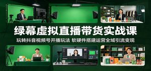 绿幕虚拟直播带货实战课：玩转抖音视频号开播玩法，软硬件搭建运营全域引流变现-沧海聊项目