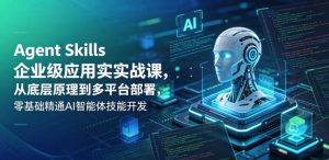 Agent Skills企业级应用实战课，从底层原理到多平台部署，零基础精通AI智能体技能开发-沧海聊项目
