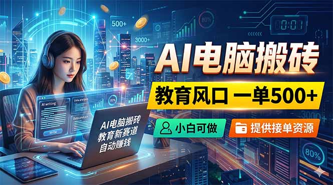 AI电脑搬砖，教育风口一单500+，小白可做，提供接单资源-沧海聊项目