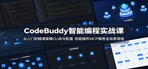CodeBuddy智能编程实战课：从入门到精通掌握CLI命令配置，技能插件MCP服务全场景落地-沧海聊项目