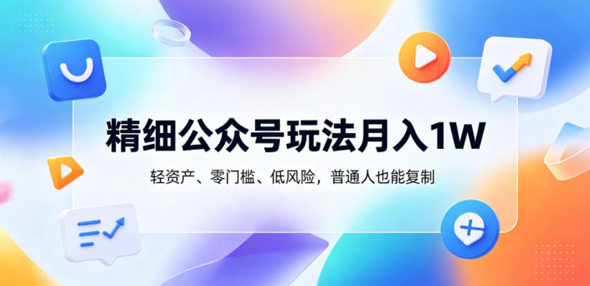 精细公众号玩法月入1W，轻资产、零门槛、低风险，普通人也能复制【揭秘】-沧海聊项目