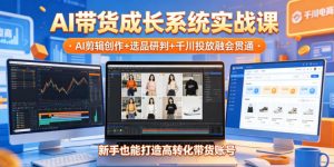 AI带货成长系统实战课，AI剪辑创作+选品研判+千川投放融会贯通，新手也能打造高转化带货账号(更新2026年)-沧海聊项目