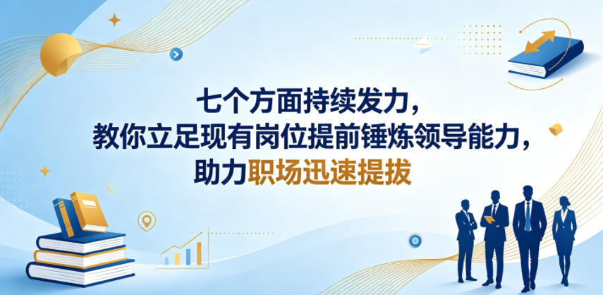付费文章：七个方面持续发力，教你立足现有岗位提前锤炼领导能力，助力职场迅速提拔-沧海聊项目