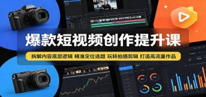 爆款短视频创作提升课：拆解内容底层逻辑，精准定位选题玩转拍摄剪辑打造高流量作品-沧海聊项目